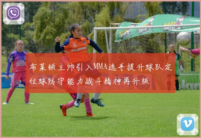 布莱顿主帅引入MMA选手提升球队定位球防守能力战斗精神再升级