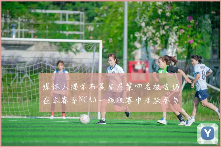 媒体人揭示布莱克尼案四名被告仍在本赛季NCAA一级联赛中活跃参与