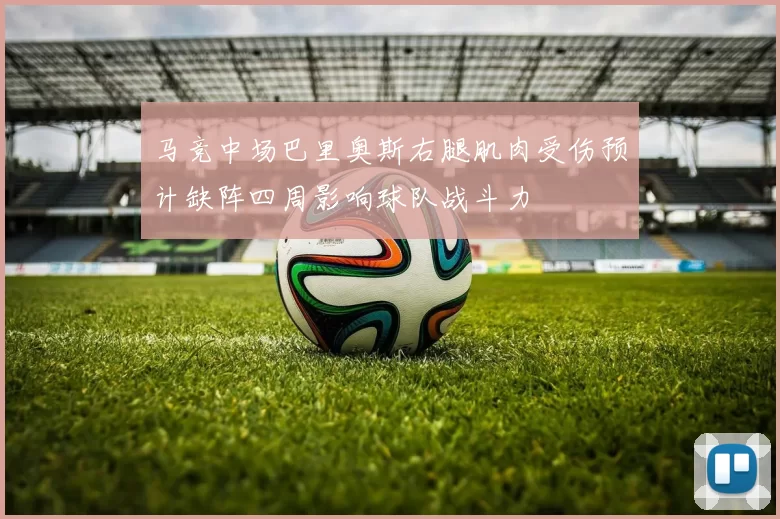 马竞中场巴里奥斯右腿肌肉受伤预计缺阵四周影响球队战斗力